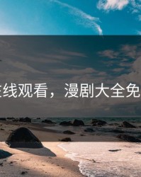 黄漫在线观看，漫剧大全免费观看