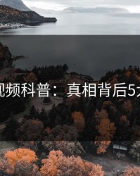 樱桃视频科普：真相背后5大爆点