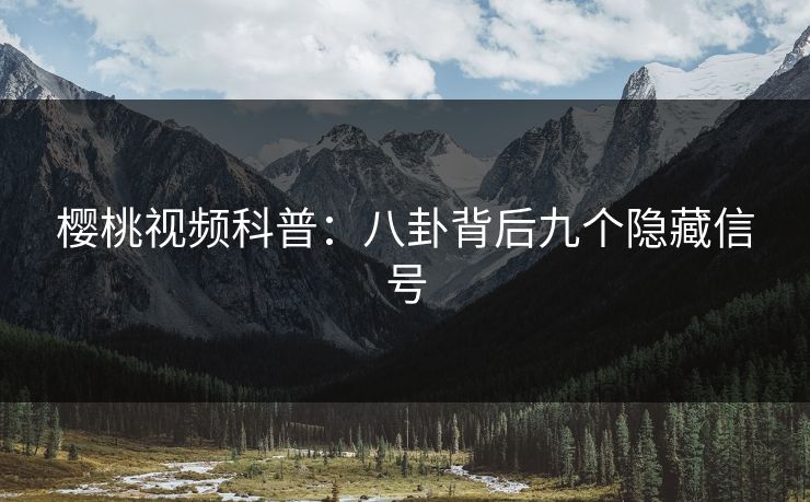 樱桃视频科普:八卦背后九个隐藏信号 樱桃视频科普:八卦背后九个隐藏信号