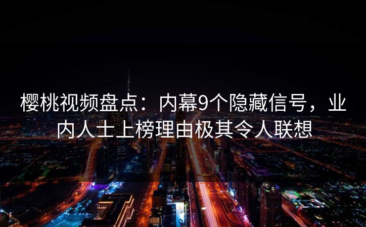 樱桃视频盘点：内幕9个隐藏信号，业内人士上榜理由极其令人联想
