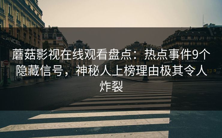 蘑菇影视在线观看盘点：热点事件9个隐藏信号，神秘人上榜理由极其令人炸裂