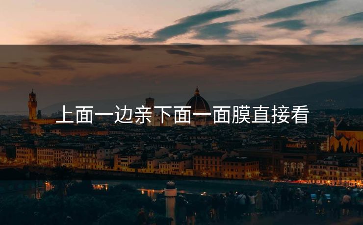 上面一边亲下面一面膜直接看 上面一边亲下面一面膜直接看