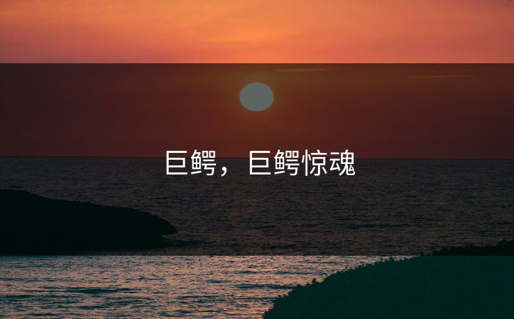 巨鳄,巨鳄惊魂 巨鳄,巨鳄惊魂