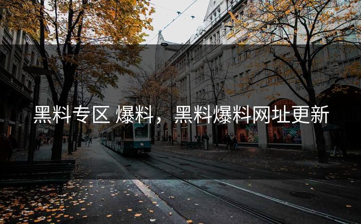 黑料专区 爆料,黑料爆料网址更新 黑料专区 爆料,黑料爆料网址更新