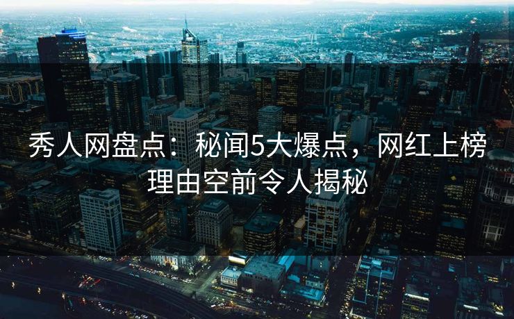 秀人网盘点:秘闻5大爆点,网红上榜理由空前令人揭秘 秀人网盘点:秘闻5大爆点,网红上榜理由空前令人揭秘