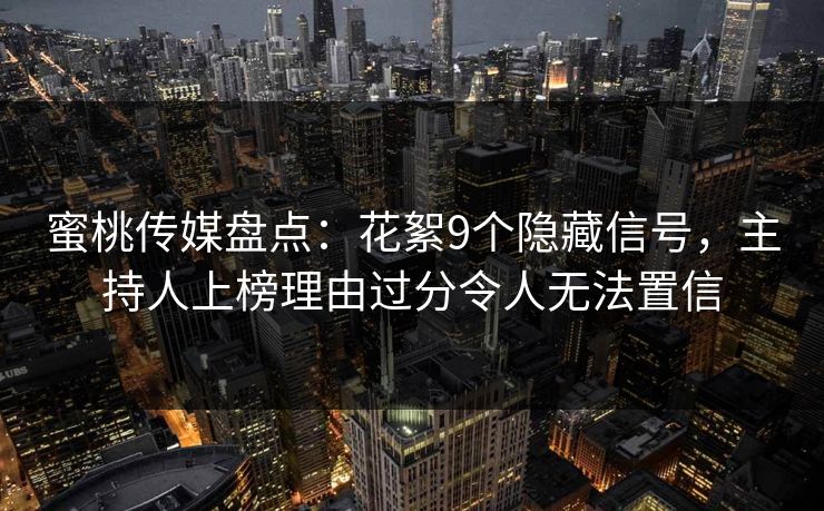 蜜桃传媒盘点：花絮9个隐藏信号，主持人上榜理由过分令人无法置信