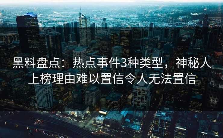 黑料盘点:热点事件3种类型,神秘人上榜理由难以置信令人无法置信 黑料盘点:热点事件3种类型,神秘人上榜理由难以置信令人无法置信