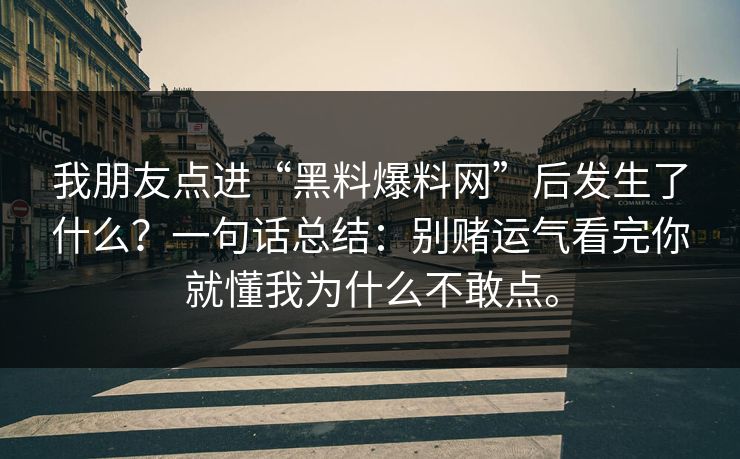 我朋友点进“黑料爆料网”后发生了什么?一句话总结:别赌运气看完你就懂我为什么不敢点。 我朋友点进“黑料爆料网”后发生了什么?一句话总结:别赌运气看完你就懂我为什么不敢点。