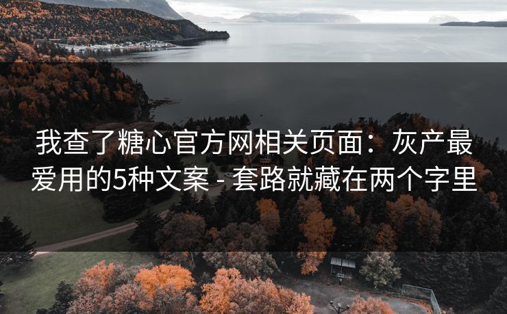 我查了糖心官方网相关页面：灰产最爱用的5种文案 - 套路就藏在两个字里
